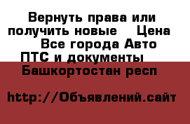 Вернуть права или получить новые. › Цена ­ 1 - Все города Авто » ПТС и документы   . Башкортостан респ.